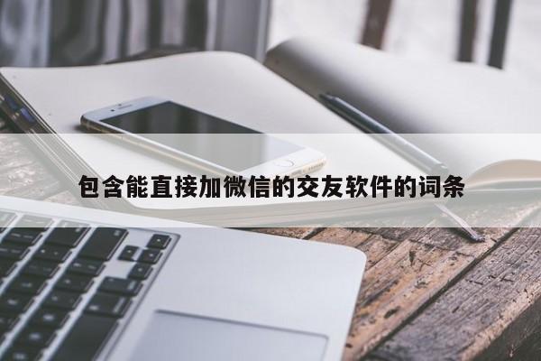 包含能直接加微信的交友软件的词条